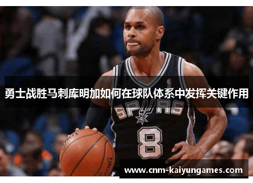 勇士战胜马刺库明加如何在球队体系中发挥关键作用