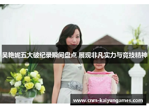 吴艳妮五大破纪录瞬间盘点 展现非凡实力与竞技精神
