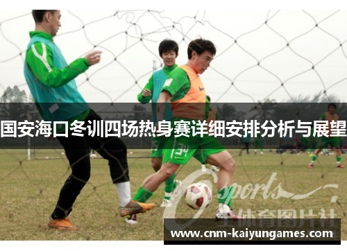 国安海口冬训四场热身赛详细安排分析与展望