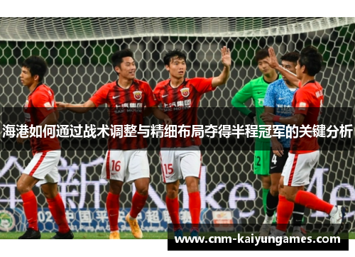 海港如何通过战术调整与精细布局夺得半程冠军的关键分析