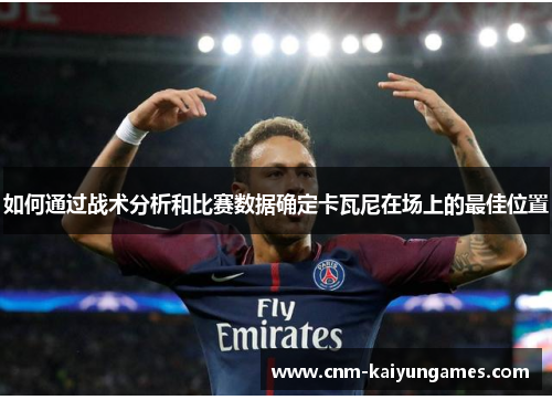 如何通过战术分析和比赛数据确定卡瓦尼在场上的最佳位置