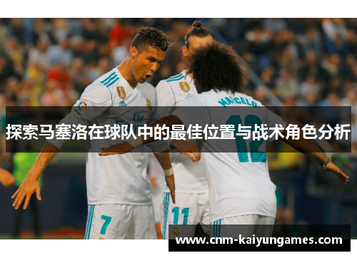探索马塞洛在球队中的最佳位置与战术角色分析
