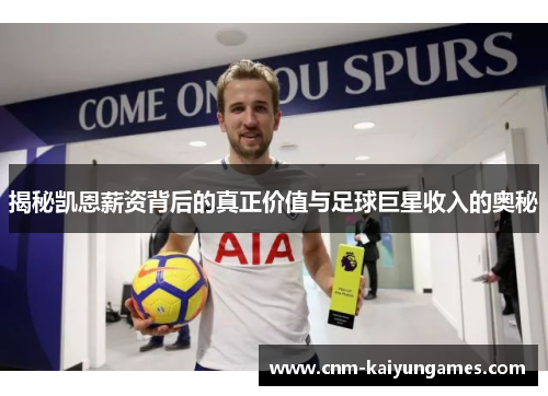 揭秘凯恩薪资背后的真正价值与足球巨星收入的奥秘