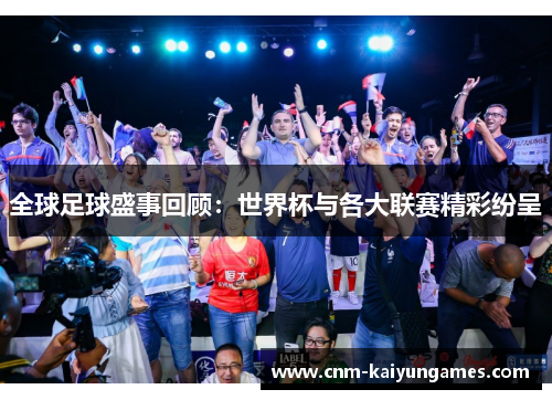 全球足球盛事回顾：世界杯与各大联赛精彩纷呈