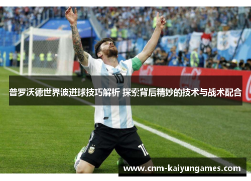 普罗沃德世界波进球技巧解析 探索背后精妙的技术与战术配合