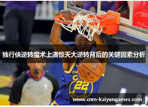 独行侠逆转魔术上演惊天大逆转背后的关键因素分析