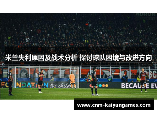 米兰失利原因及战术分析 探讨球队困境与改进方向
