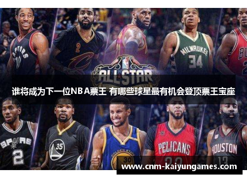 谁将成为下一位NBA票王 有哪些球星最有机会登顶票王宝座