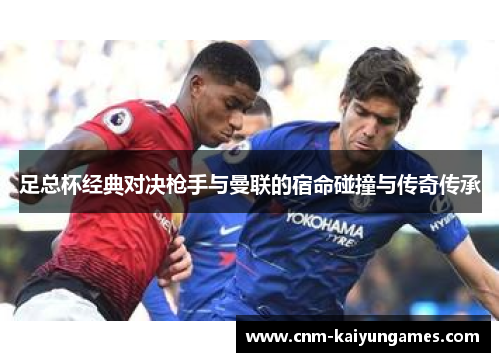 足总杯经典对决枪手与曼联的宿命碰撞与传奇传承