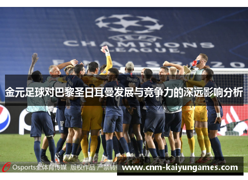 金元足球对巴黎圣日耳曼发展与竞争力的深远影响分析