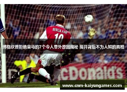 博格坎普拒绝皇马的7个令人意外原因揭秘 揭开背后不为人知的真相