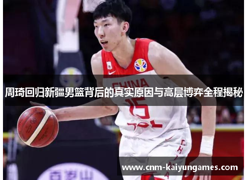 周琦回归新疆男篮背后的真实原因与高层博弈全程揭秘