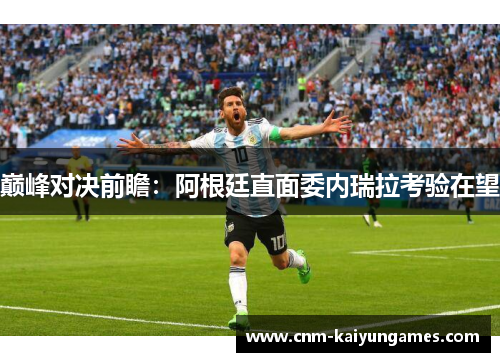 巅峰对决前瞻：阿根廷直面委内瑞拉考验在望