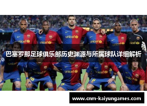 巴塞罗那足球俱乐部历史渊源与所属球队详细解析