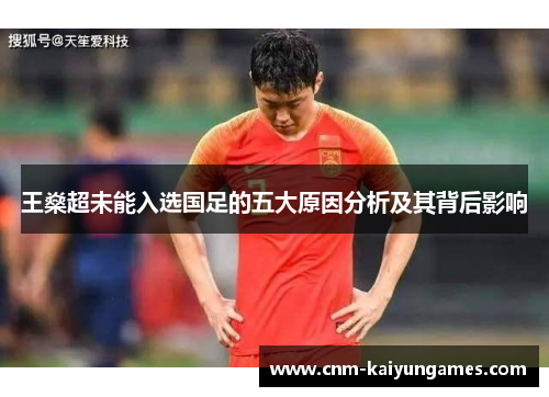 王燊超未能入选国足的五大原因分析及其背后影响