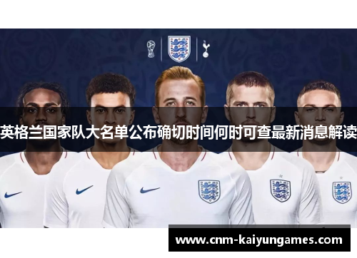 英格兰国家队大名单公布确切时间何时可查最新消息解读