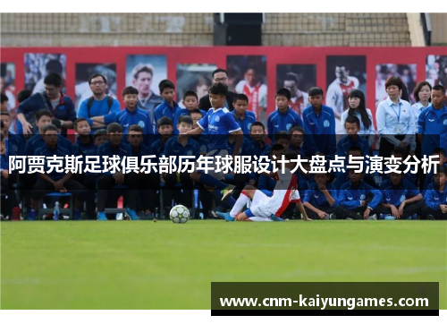 阿贾克斯足球俱乐部历年球服设计大盘点与演变分析