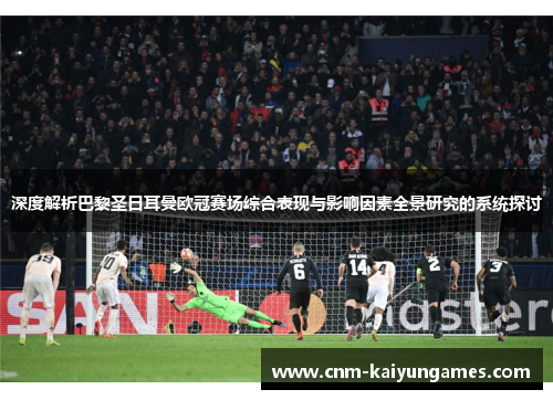 深度解析巴黎圣日耳曼欧冠赛场综合表现与影响因素全景研究的系统探讨