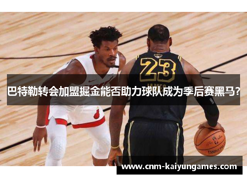 巴特勒转会加盟掘金能否助力球队成为季后赛黑马？