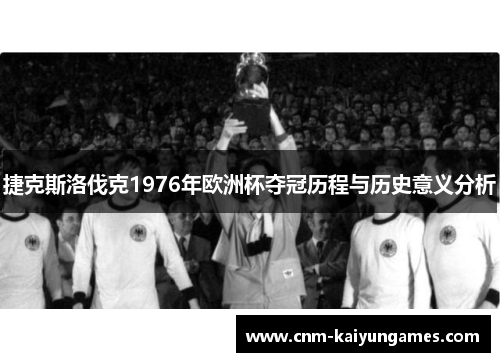 捷克斯洛伐克1976年欧洲杯夺冠历程与历史意义分析