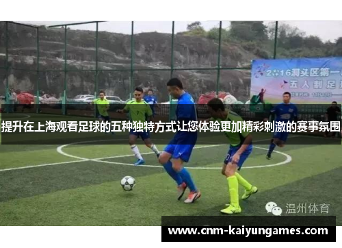 提升在上海观看足球的五种独特方式让您体验更加精彩刺激的赛事氛围