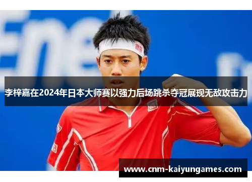 李梓嘉在2024年日本大师赛以强力后场跳杀夺冠展现无敌攻击力