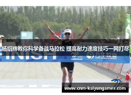 杨绍辉教你科学备战马拉松 提高耐力速度技巧一网打尽