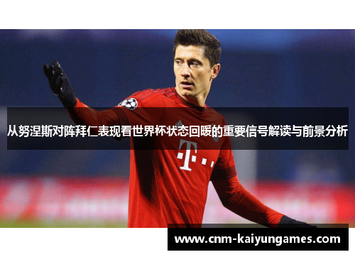 从努涅斯对阵拜仁表现看世界杯状态回暖的重要信号解读与前景分析