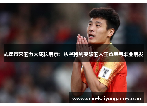 武磊带来的五大成长启示：从坚持到突破的人生智慧与职业启发