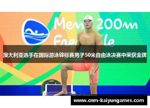 澳大利亚选手在国际游泳锦标赛男子50米自由泳决赛中荣获金牌
