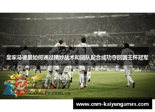 皇家马德里如何通过精妙战术和团队配合成功夺回国王杯冠军