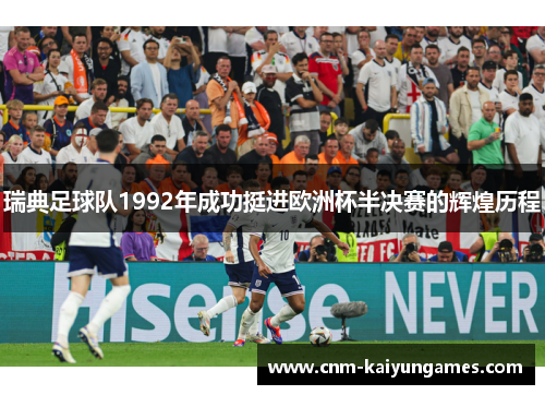 瑞典足球队1992年成功挺进欧洲杯半决赛的辉煌历程