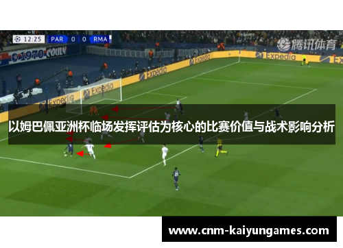 以姆巴佩亚洲杯临场发挥评估为核心的比赛价值与战术影响分析