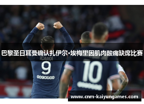 巴黎圣日耳曼确认扎伊尔·埃梅里因肌肉酸痛缺席比赛