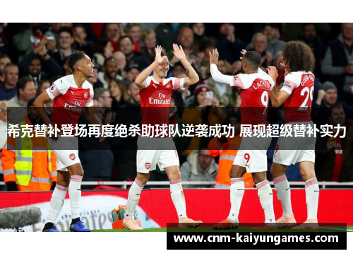希克替补登场再度绝杀助球队逆袭成功 展现超级替补实力
