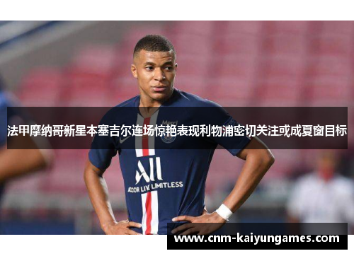 法甲摩纳哥新星本塞吉尔连场惊艳表现利物浦密切关注或成夏窗目标