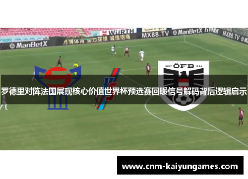 罗德里对阵法国展现核心价值世界杯预选赛回暖信号解码背后逻辑启示