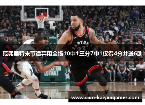 范弗里特末节遭弃用全场10中1三分7中1仅得4分并送6助