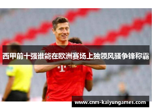 西甲前十强谁能在欧洲赛场上独领风骚争锋称霸